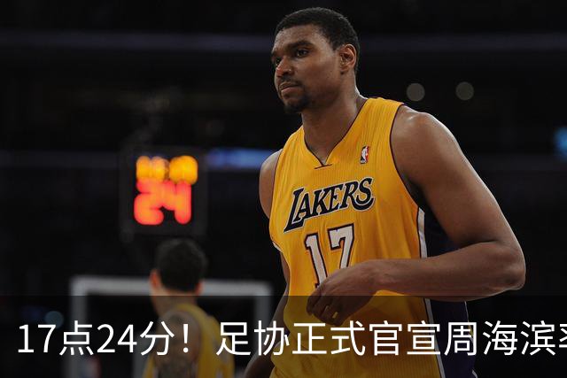 17点24分！足协正式官宣周海滨率队，名宿汪强在列，4人值得期待